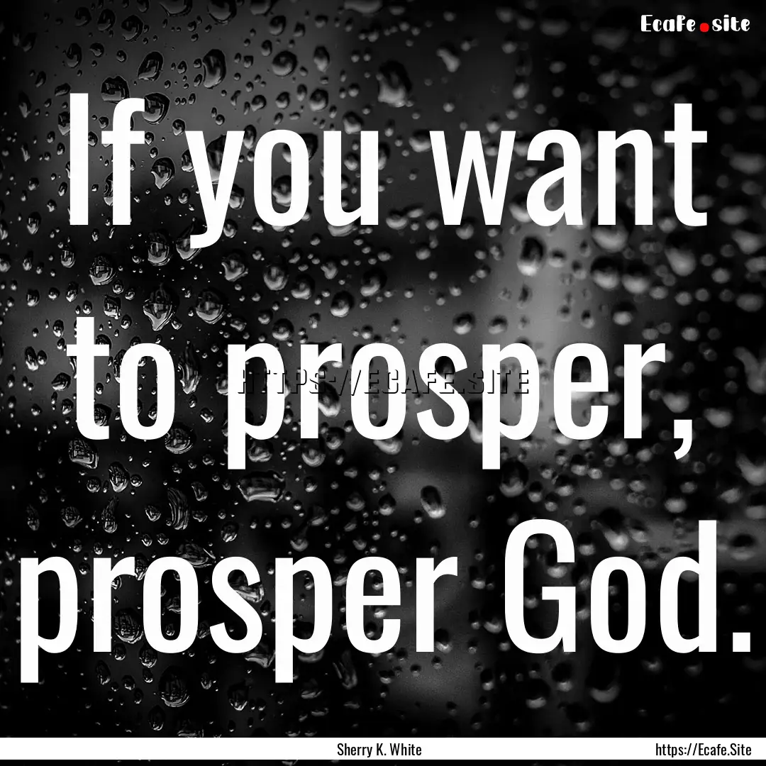 If you want to prosper, prosper God. : Quote by Sherry K. White