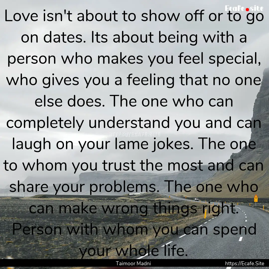 Love isn't about to show off or to go on.... : Quote by Taimoor Madni