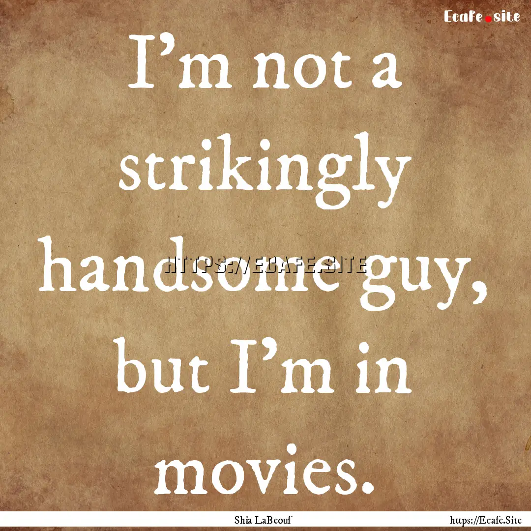 I'm not a strikingly handsome guy, but I'm.... : Quote by Shia LaBeouf