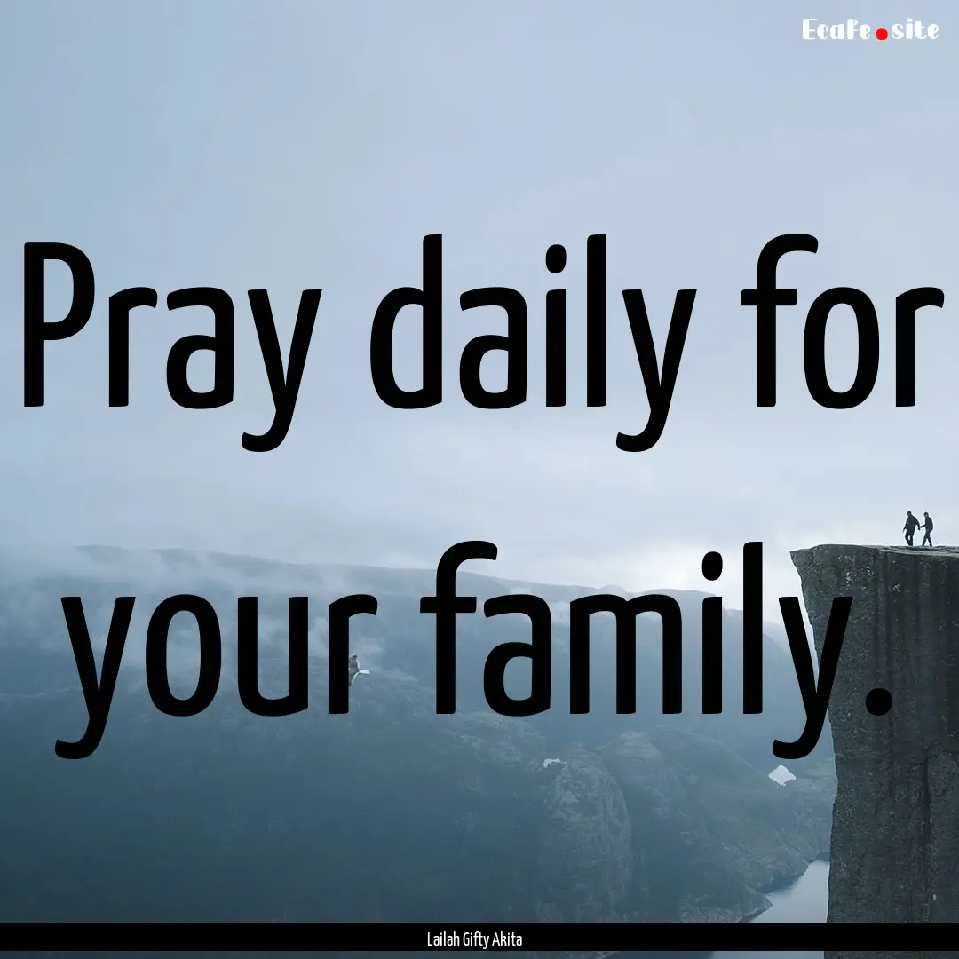 Pray daily for your family. : Quote by Lailah Gifty Akita