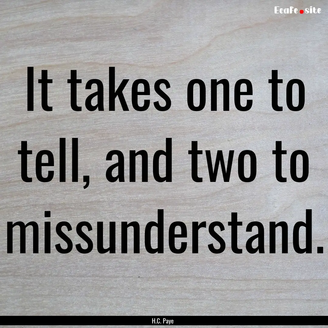 It takes one to tell, and two to missunderstand..... : Quote by H.C. Paye