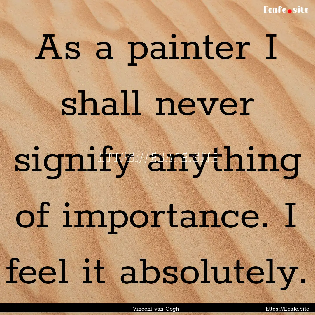 As a painter I shall never signify anything.... : Quote by Vincent van Gogh