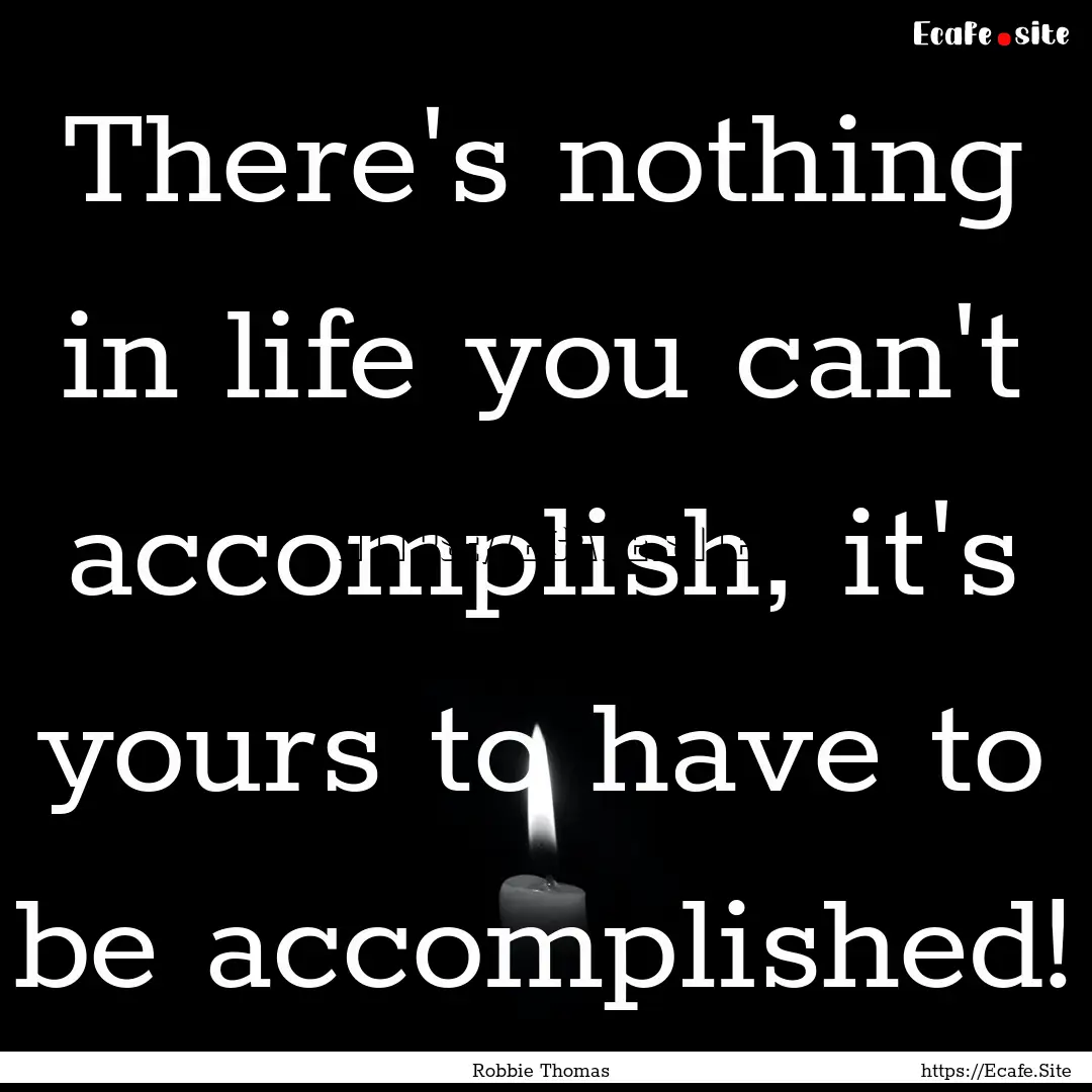 There's nothing in life you can't accomplish,.... : Quote by Robbie Thomas