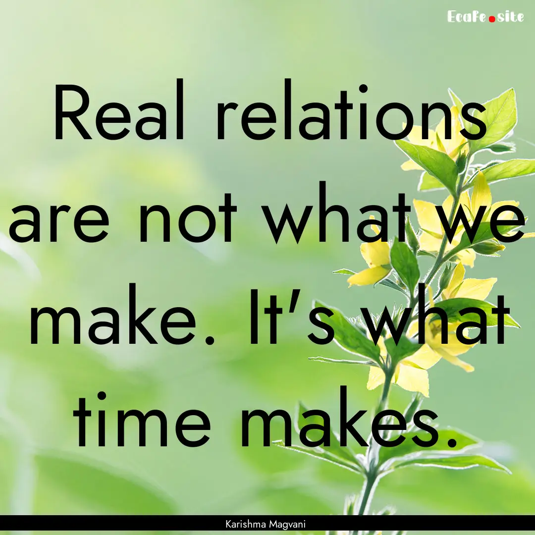 Real relations are not what we make. It's.... : Quote by Karishma Magvani