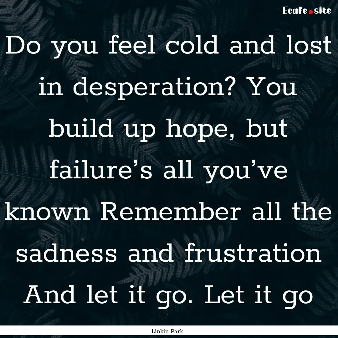 Do you feel cold and lost in desperation?.... : Quote by Linkin Park