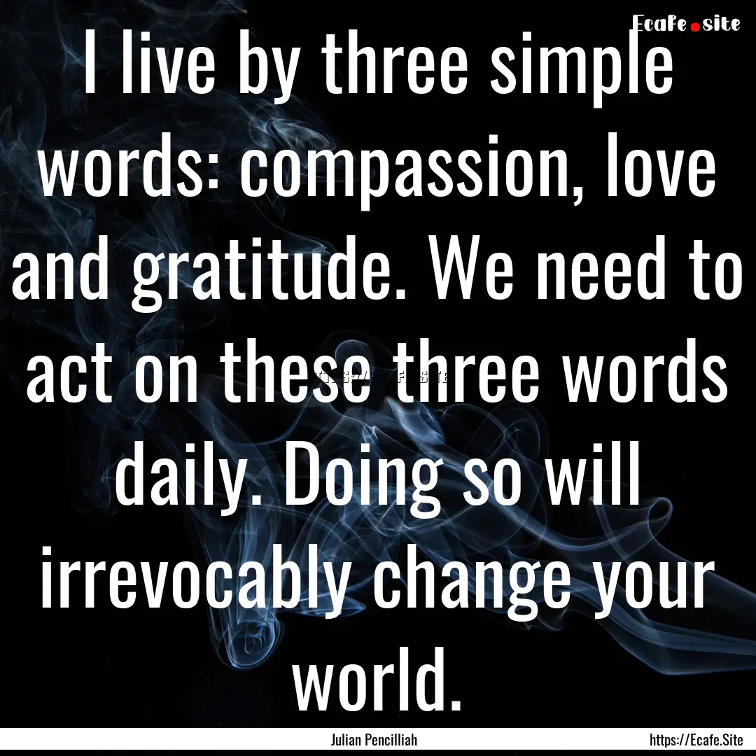 I live by three simple words: compassion,.... : Quote by Julian Pencilliah