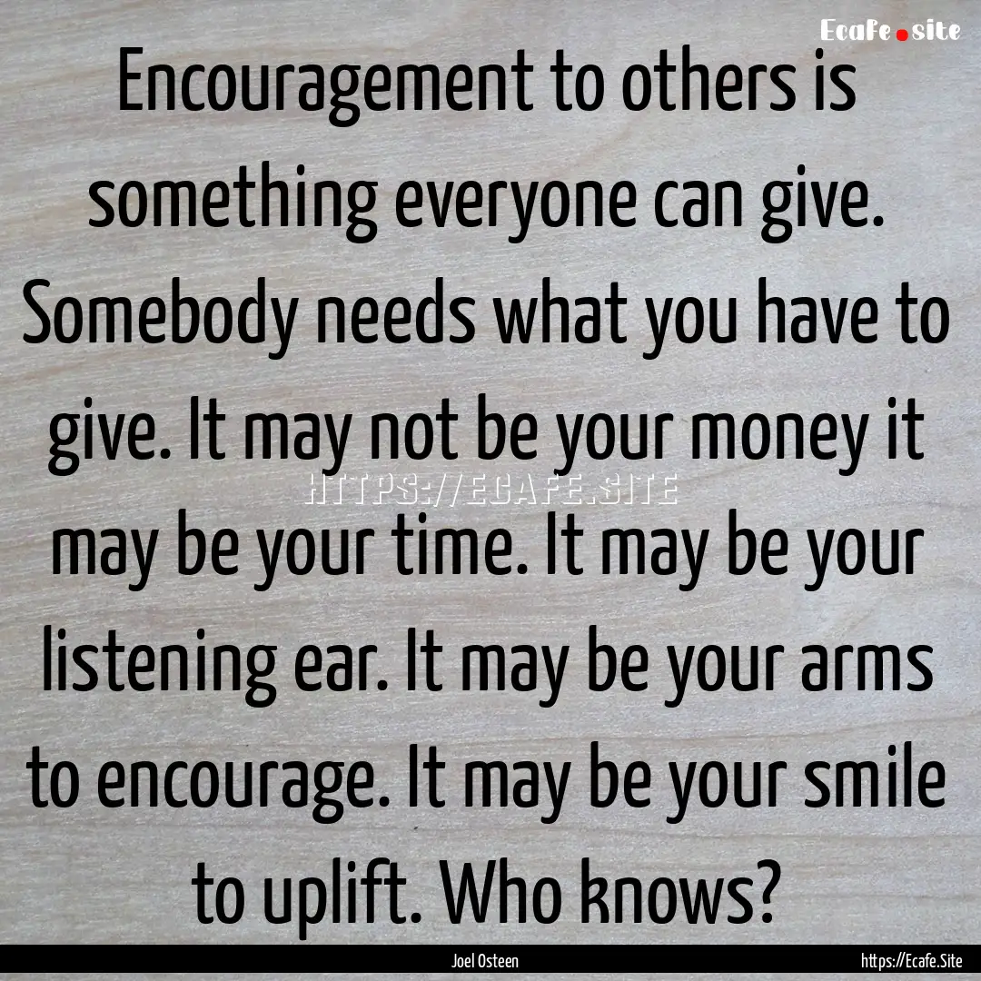 Encouragement to others is something everyone.... : Quote by Joel Osteen