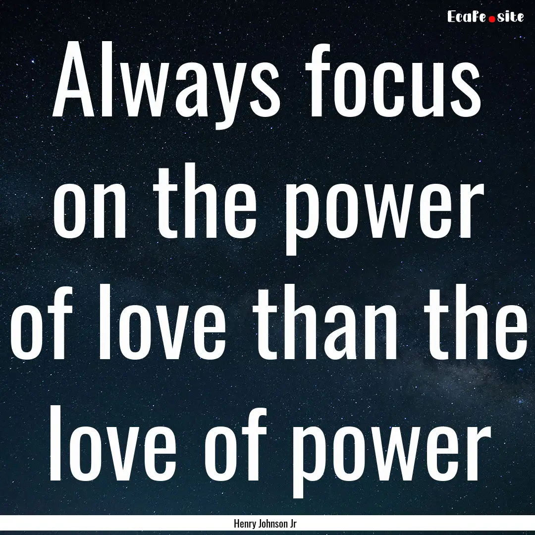 Always focus on the power of love than the.... : Quote by Henry Johnson Jr