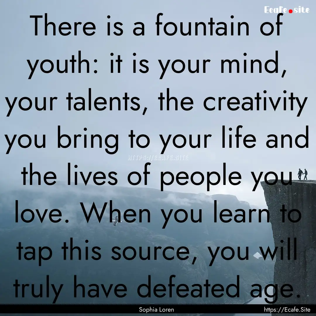 There is a fountain of youth: it is your.... : Quote by Sophia Loren