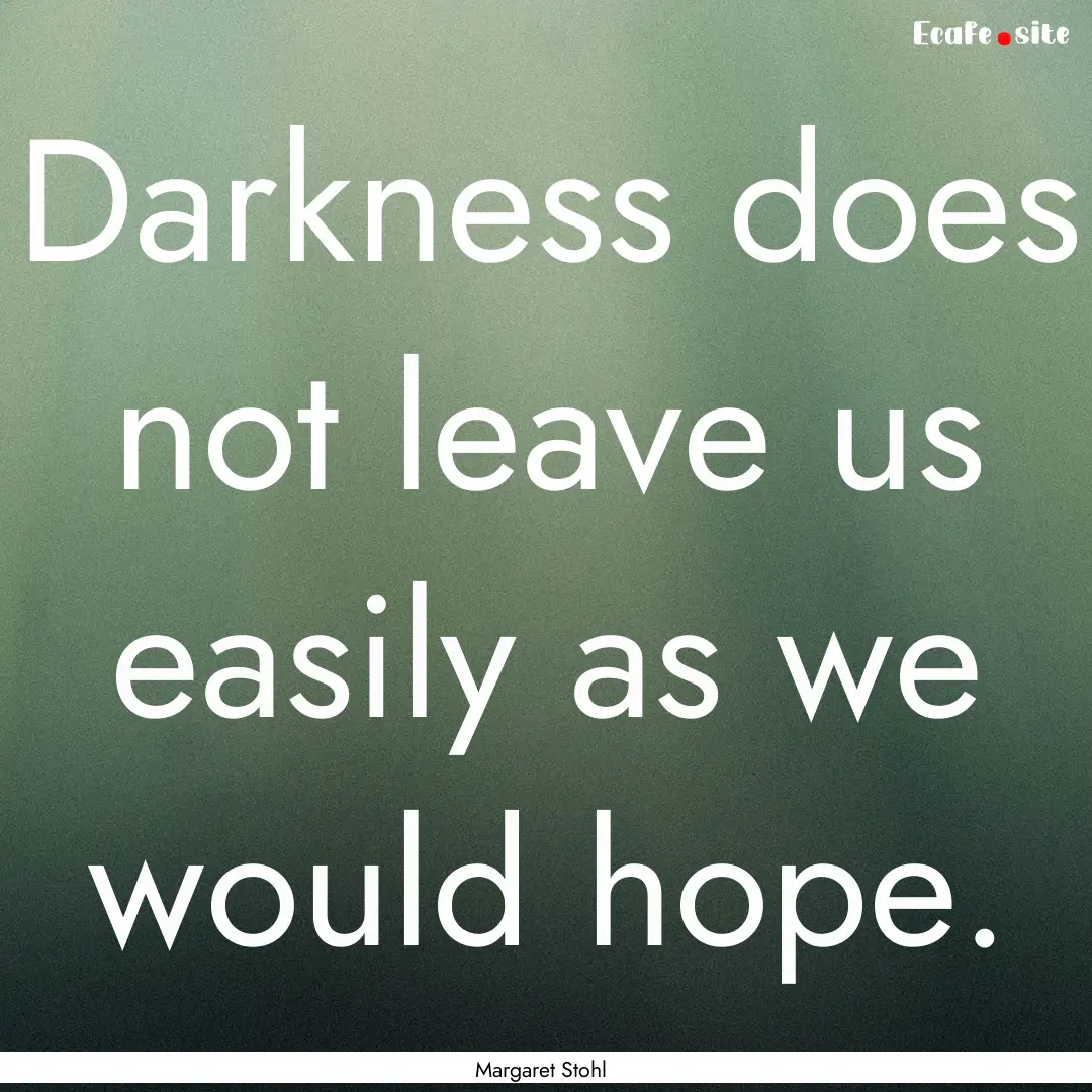 Darkness does not leave us easily as we would.... : Quote by Margaret Stohl