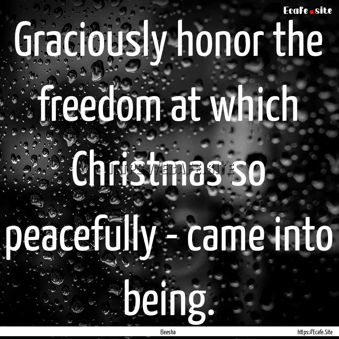 Graciously honor the freedom at which Christmas.... : Quote by Eleesha