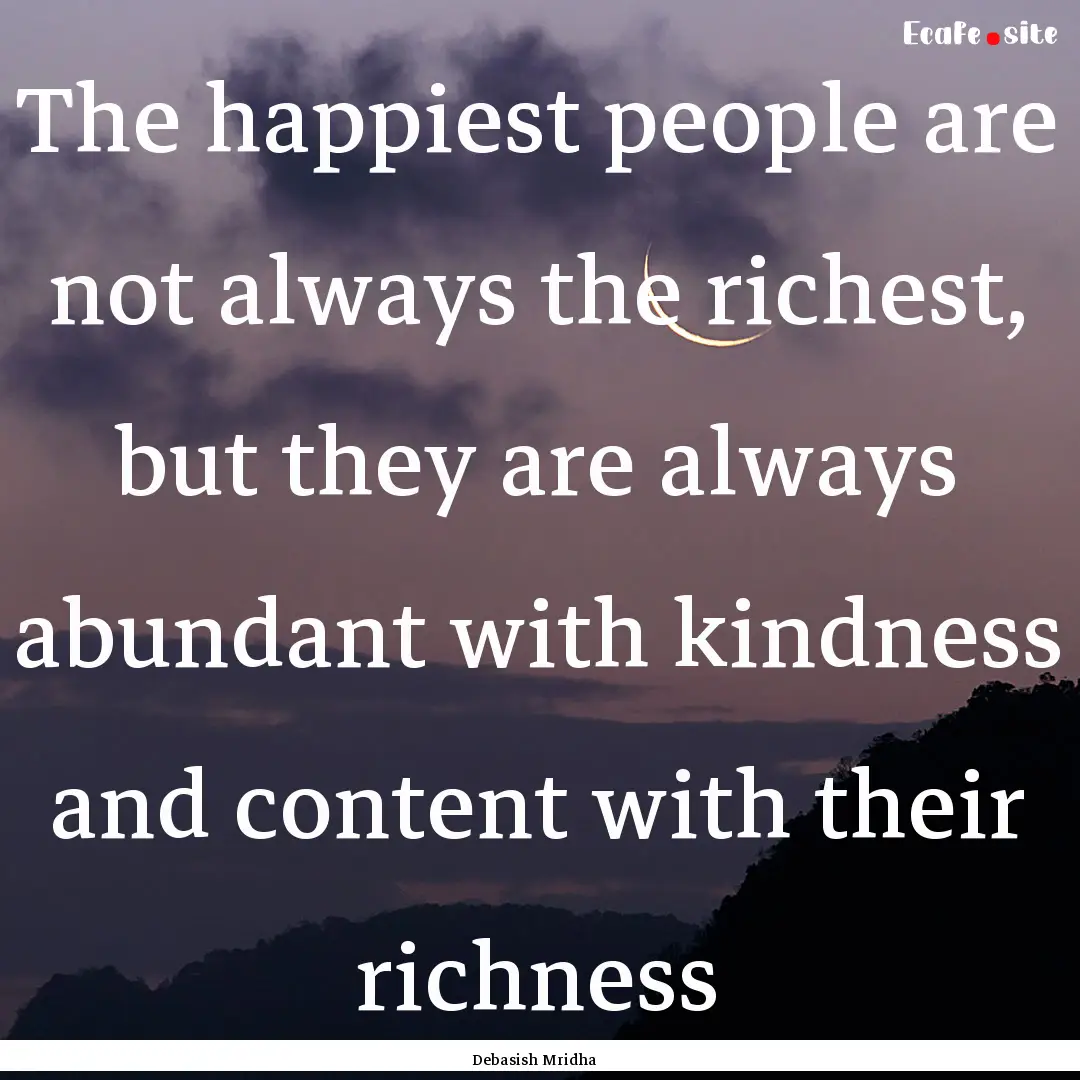 The happiest people are not always the richest,.... : Quote by Debasish Mridha