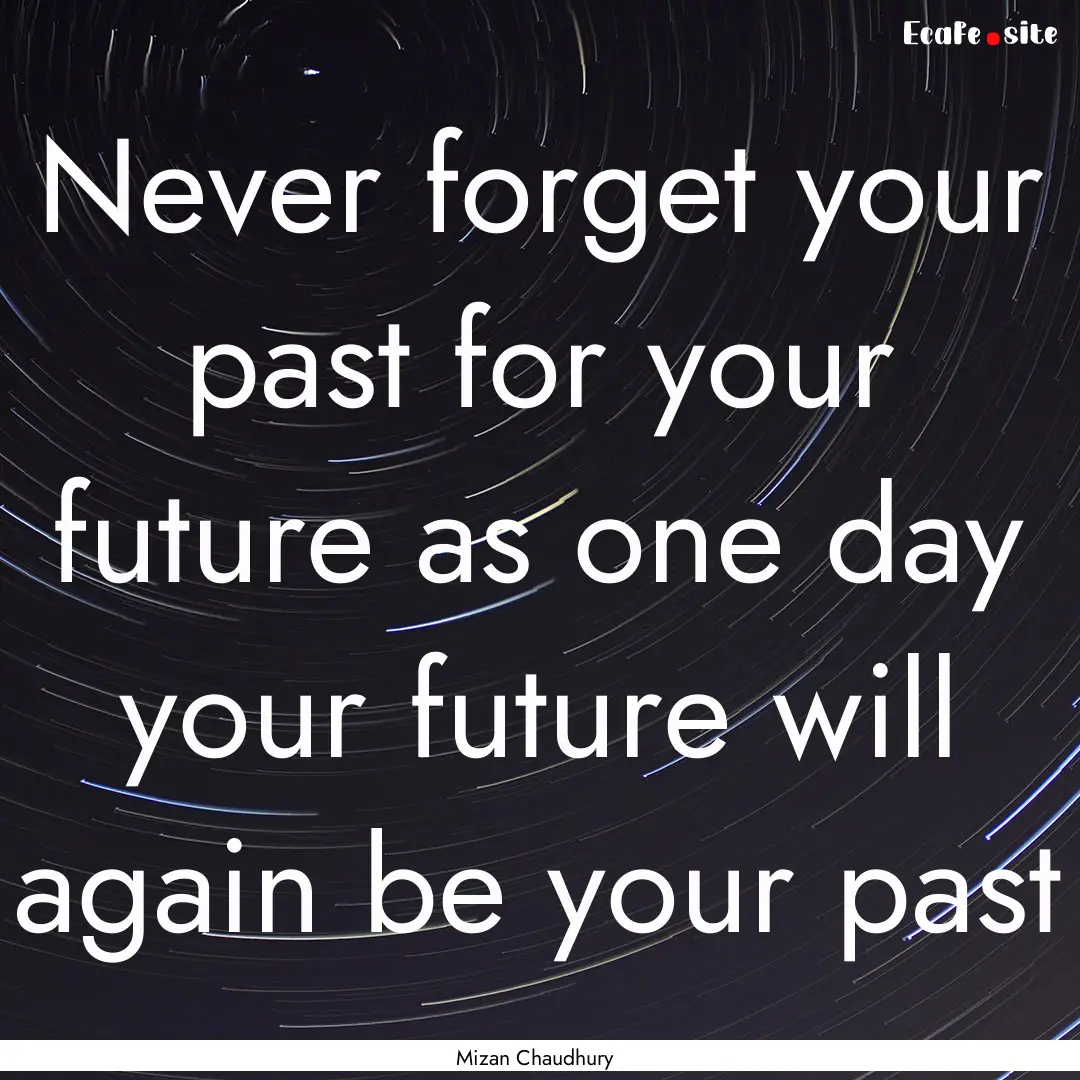 Never forget your past for your future as.... : Quote by Mizan Chaudhury