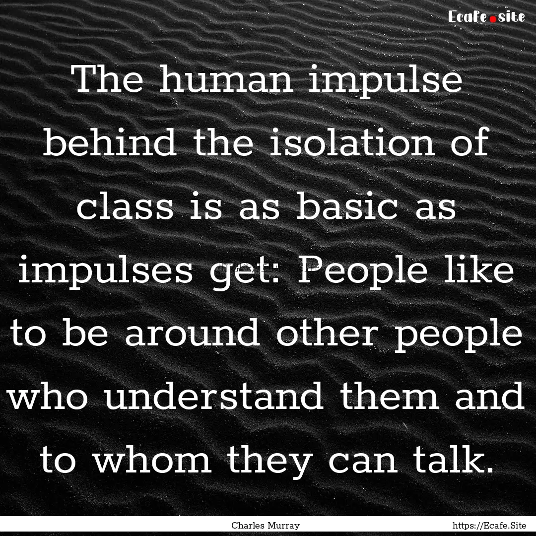 The human impulse behind the isolation of.... : Quote by Charles Murray