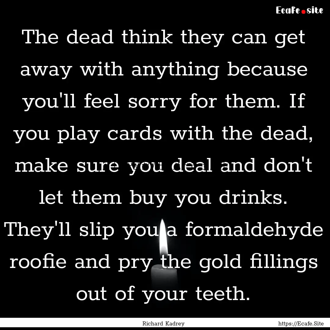 The dead think they can get away with anything.... : Quote by Richard Kadrey