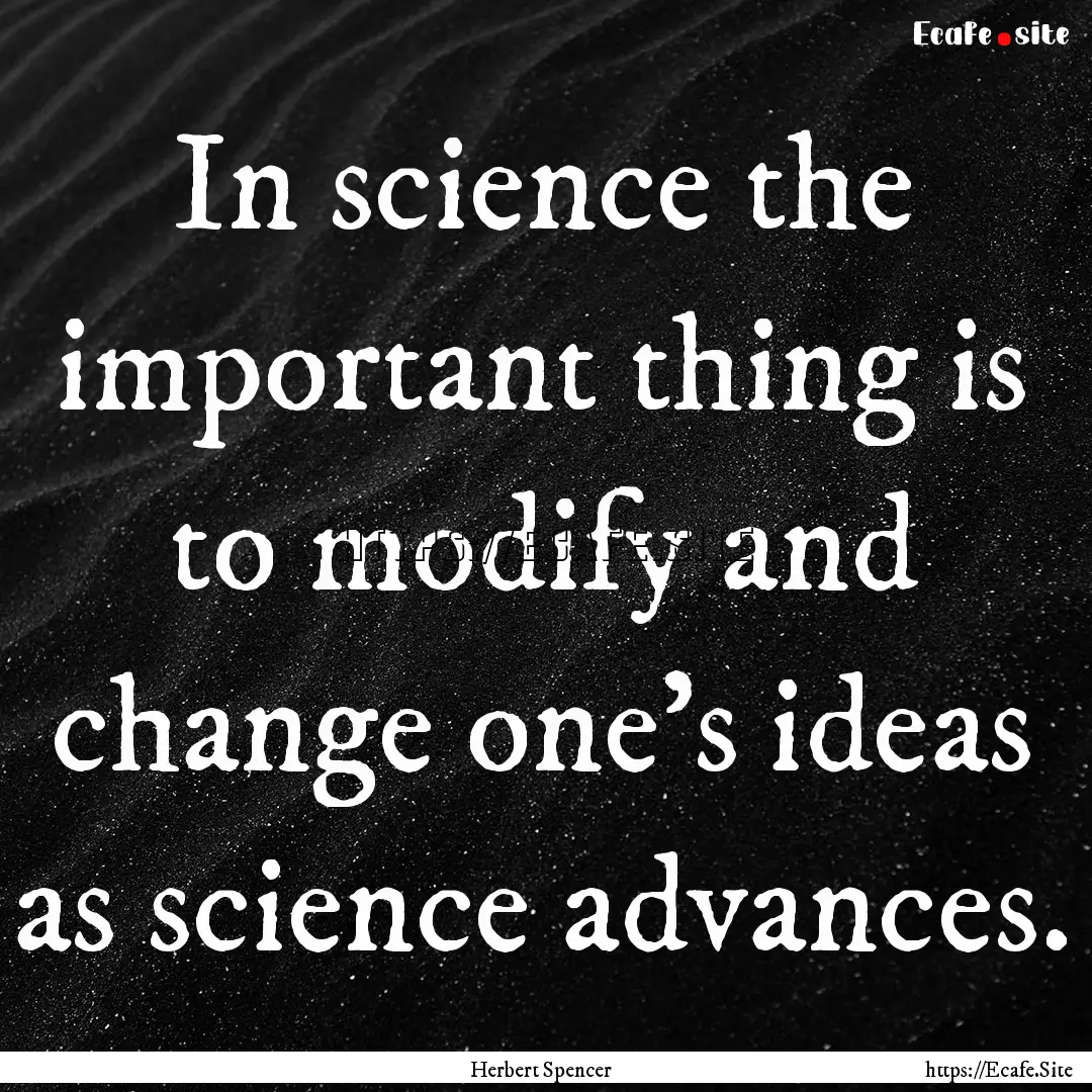 In science the important thing is to modify.... : Quote by Herbert Spencer