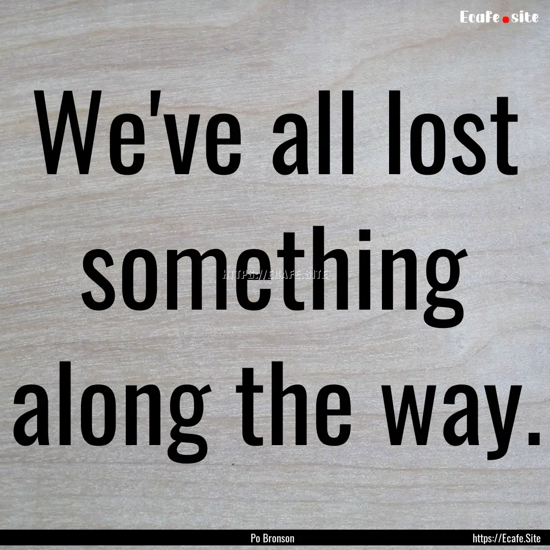 We've all lost something along the way. : Quote by Po Bronson