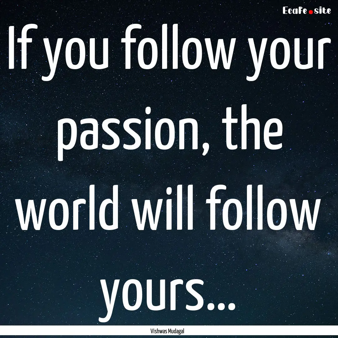 If you follow your passion, the world will.... : Quote by Vishwas Mudagal