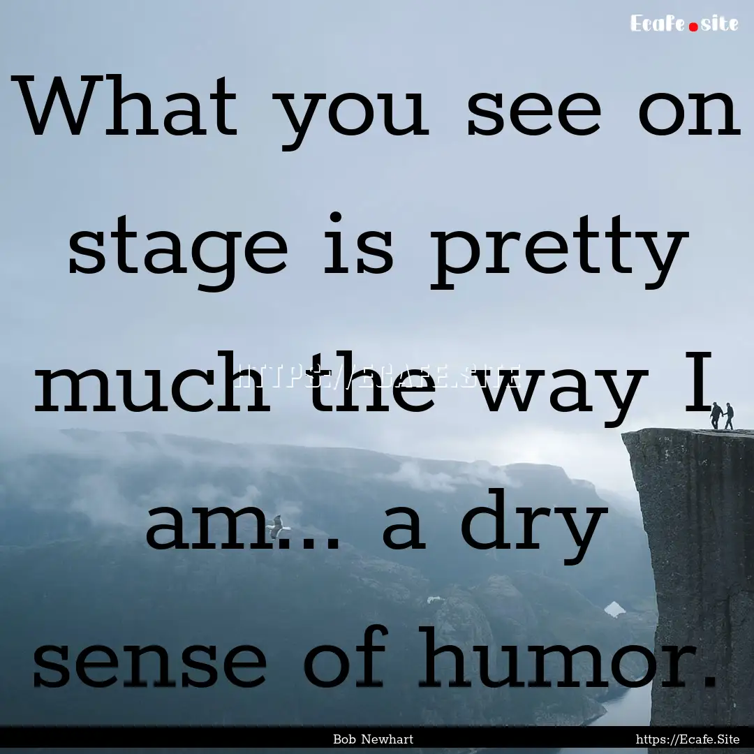 What you see on stage is pretty much the.... : Quote by Bob Newhart