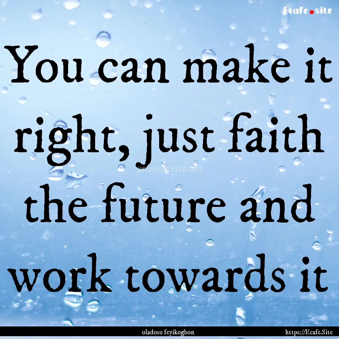 You can make it right, just faith the future.... : Quote by oladosu feyikogbon