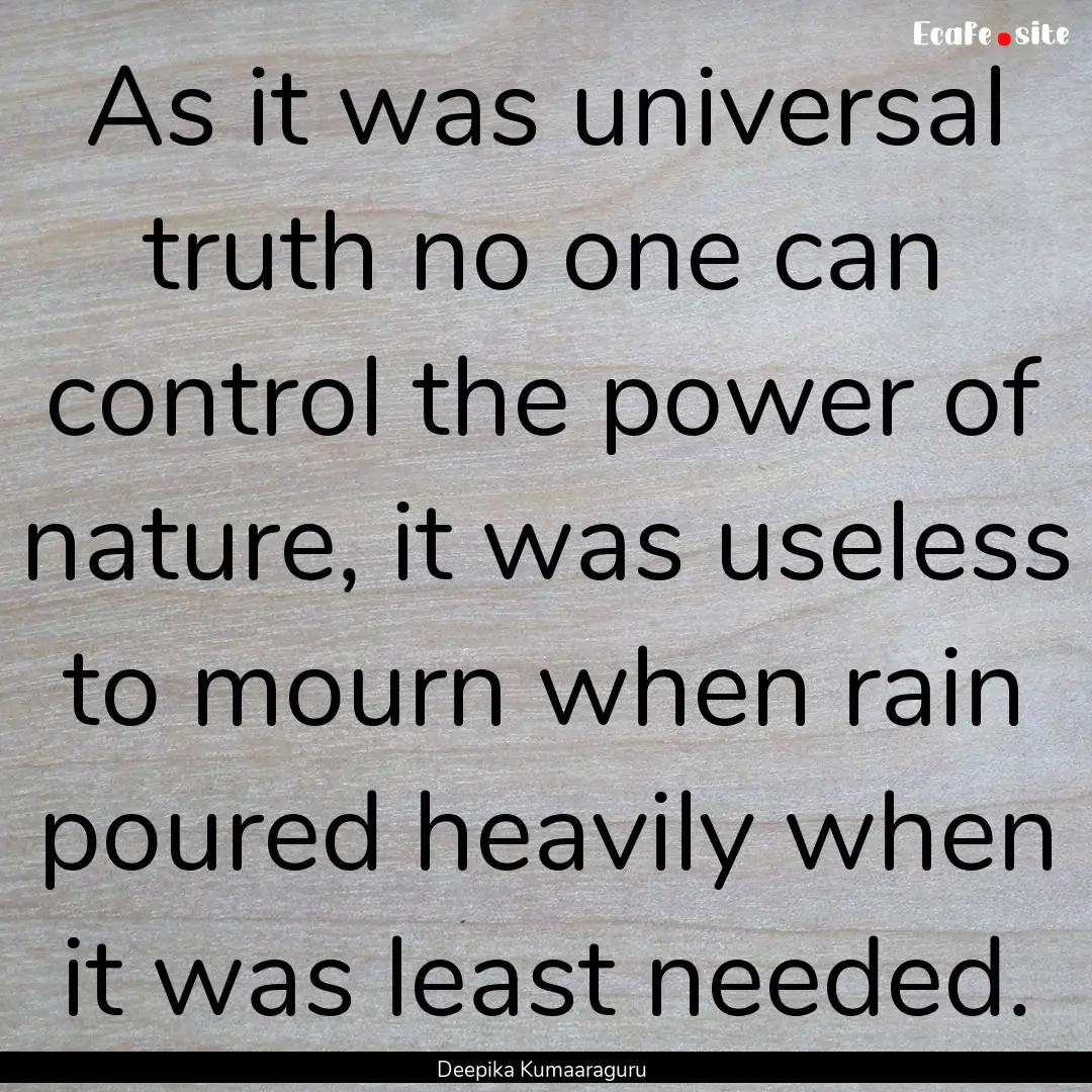 As it was universal truth no one can control.... : Quote by Deepika Kumaaraguru