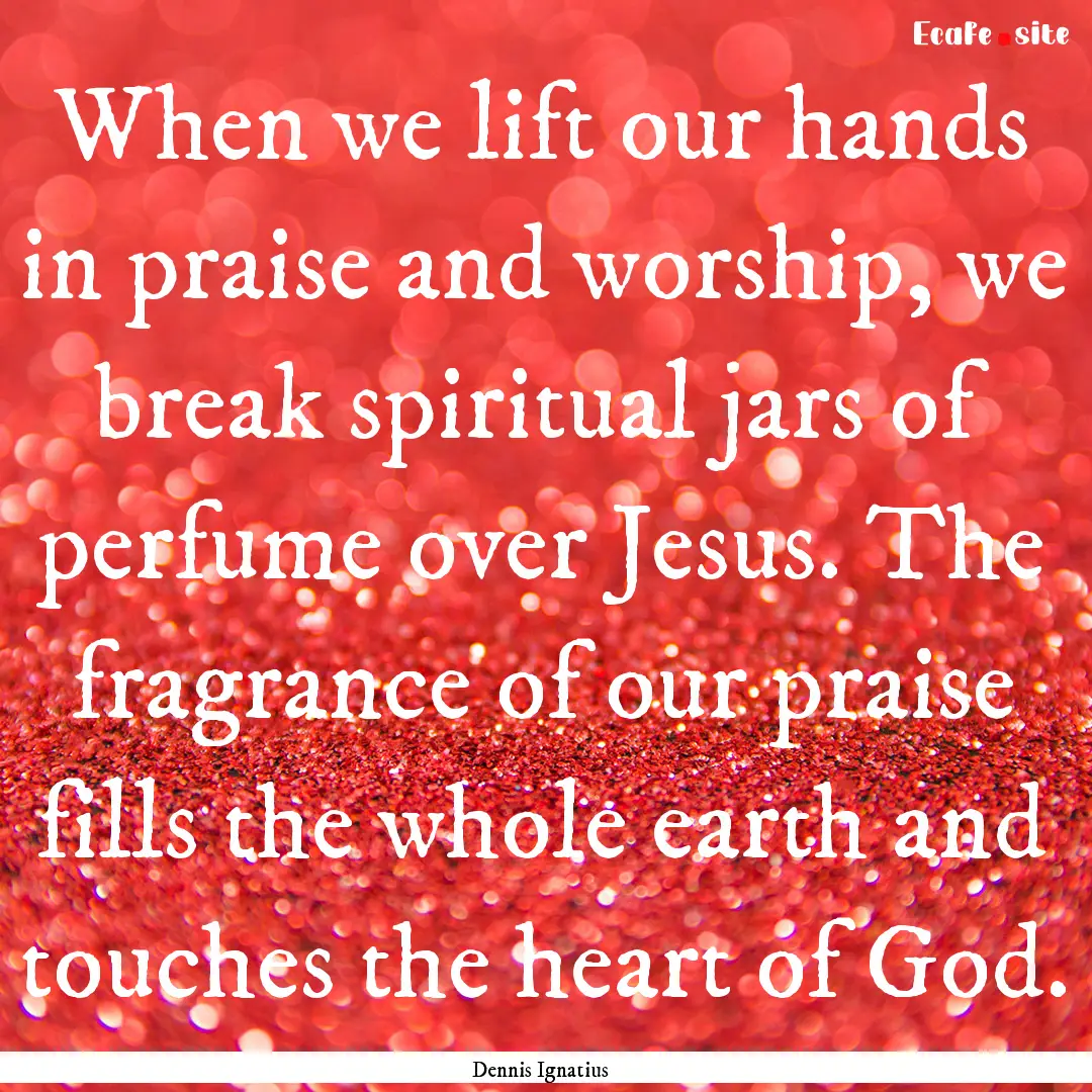 When we lift our hands in praise and worship,.... : Quote by Dennis Ignatius