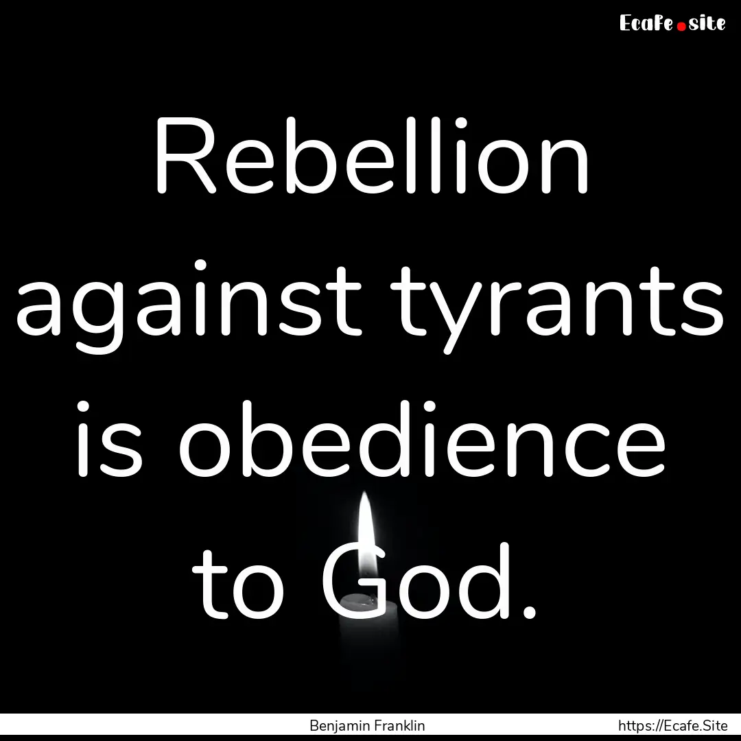 Rebellion against tyrants is obedience to.... : Quote by Benjamin Franklin