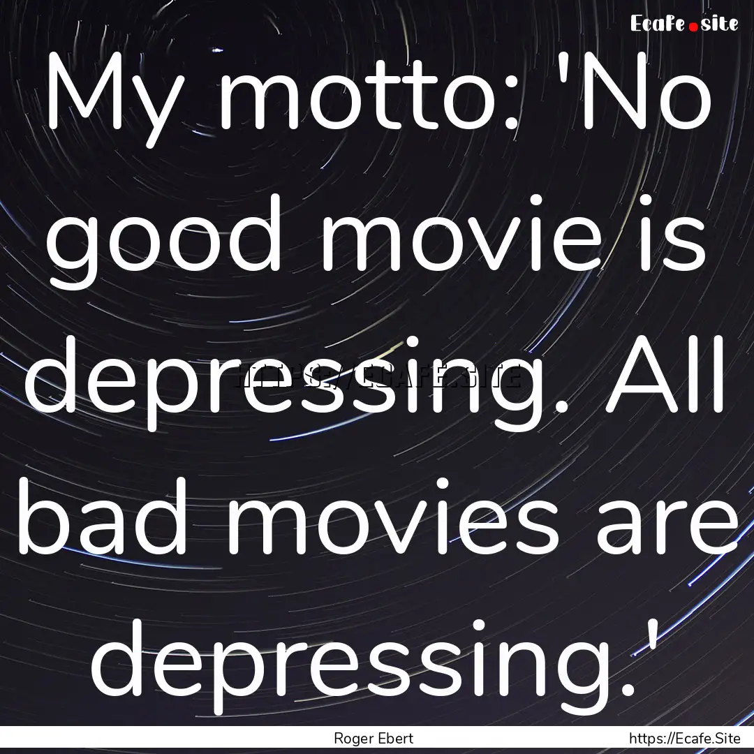 My motto: 'No good movie is depressing. All.... : Quote by Roger Ebert