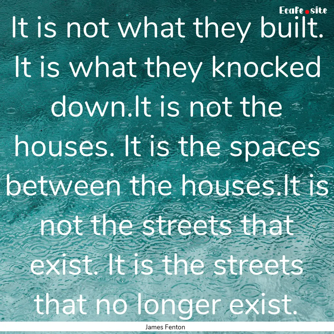 It is not what they built. It is what they.... : Quote by James Fenton