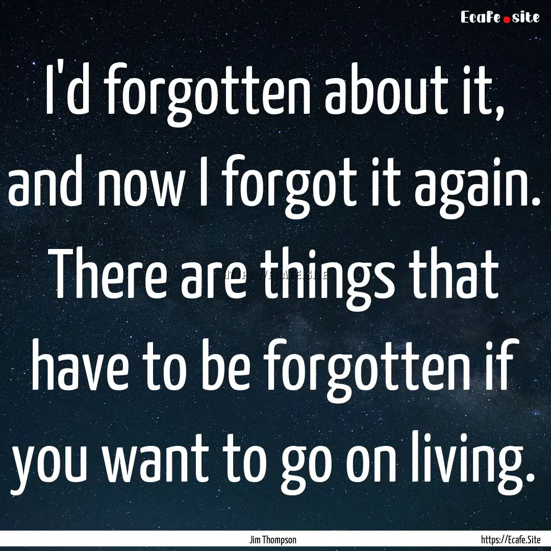 I'd forgotten about it, and now I forgot.... : Quote by Jim Thompson