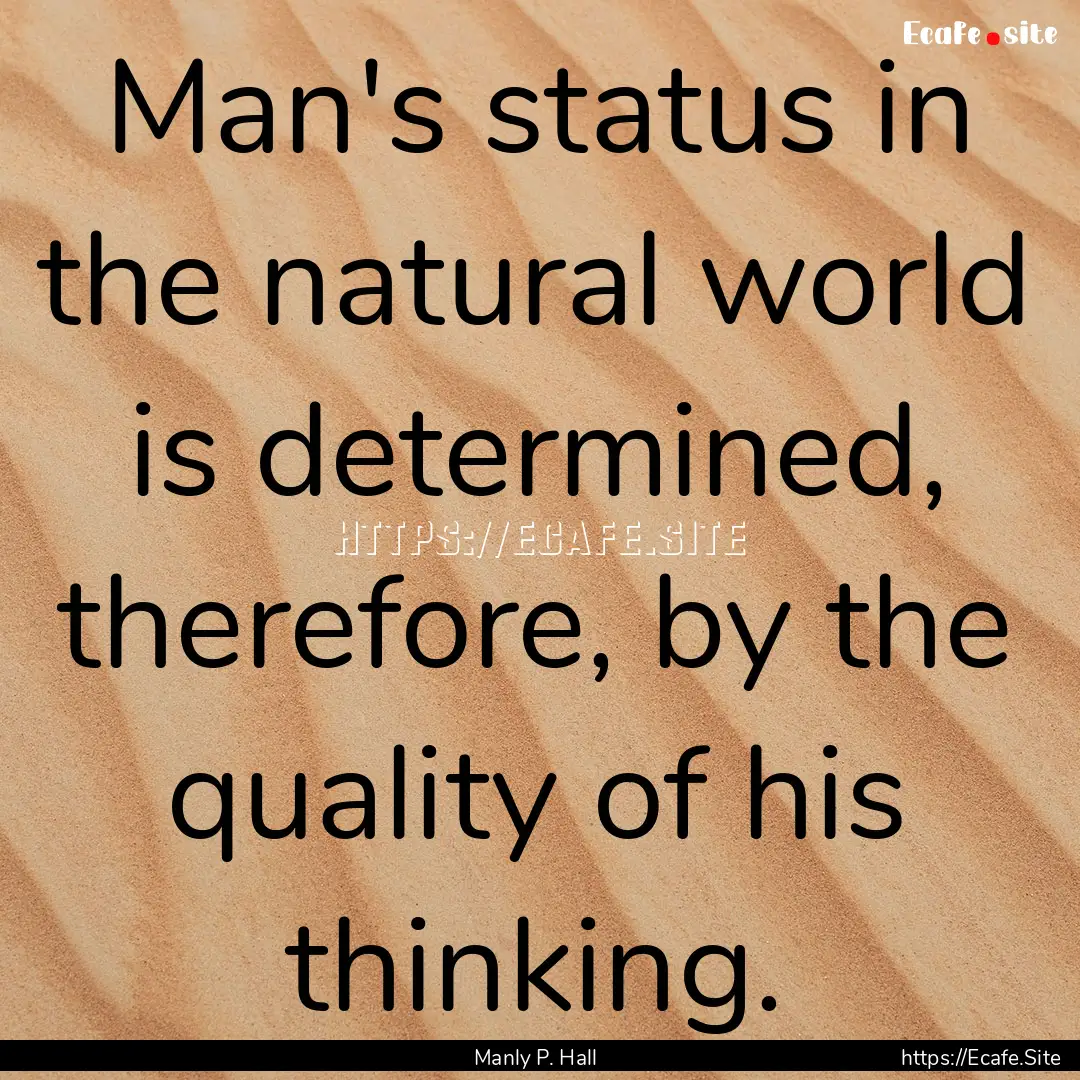 Man's status in the natural world is determined,.... : Quote by Manly P. Hall