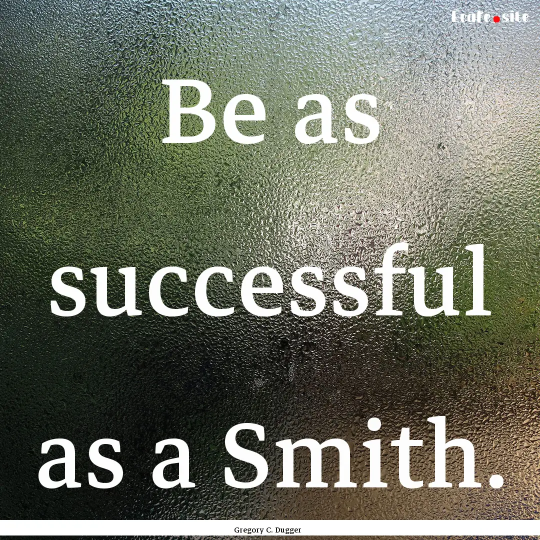 Be as successful as a Smith. : Quote by Gregory C. Dugger