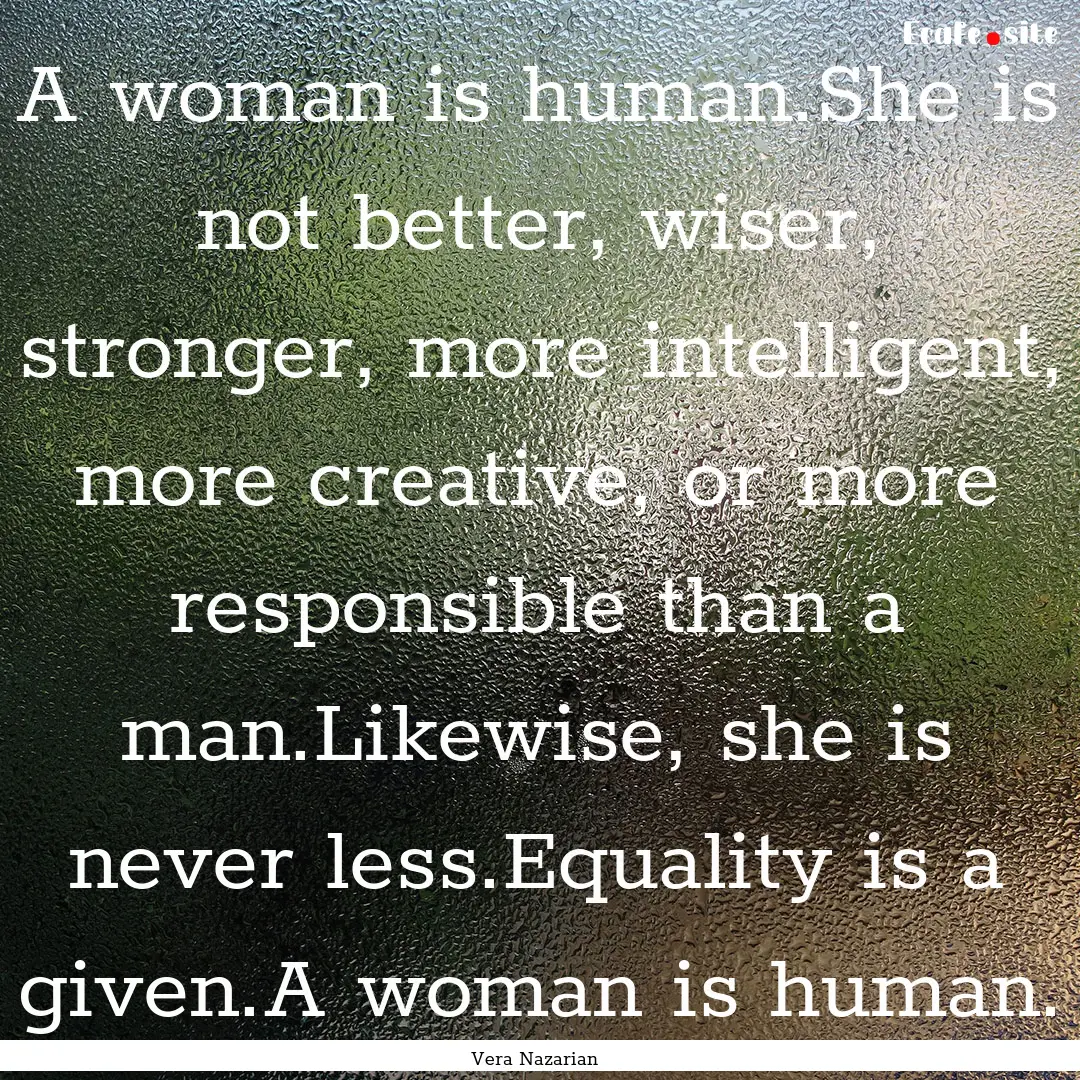 A woman is human.She is not better, wiser,.... : Quote by Vera Nazarian