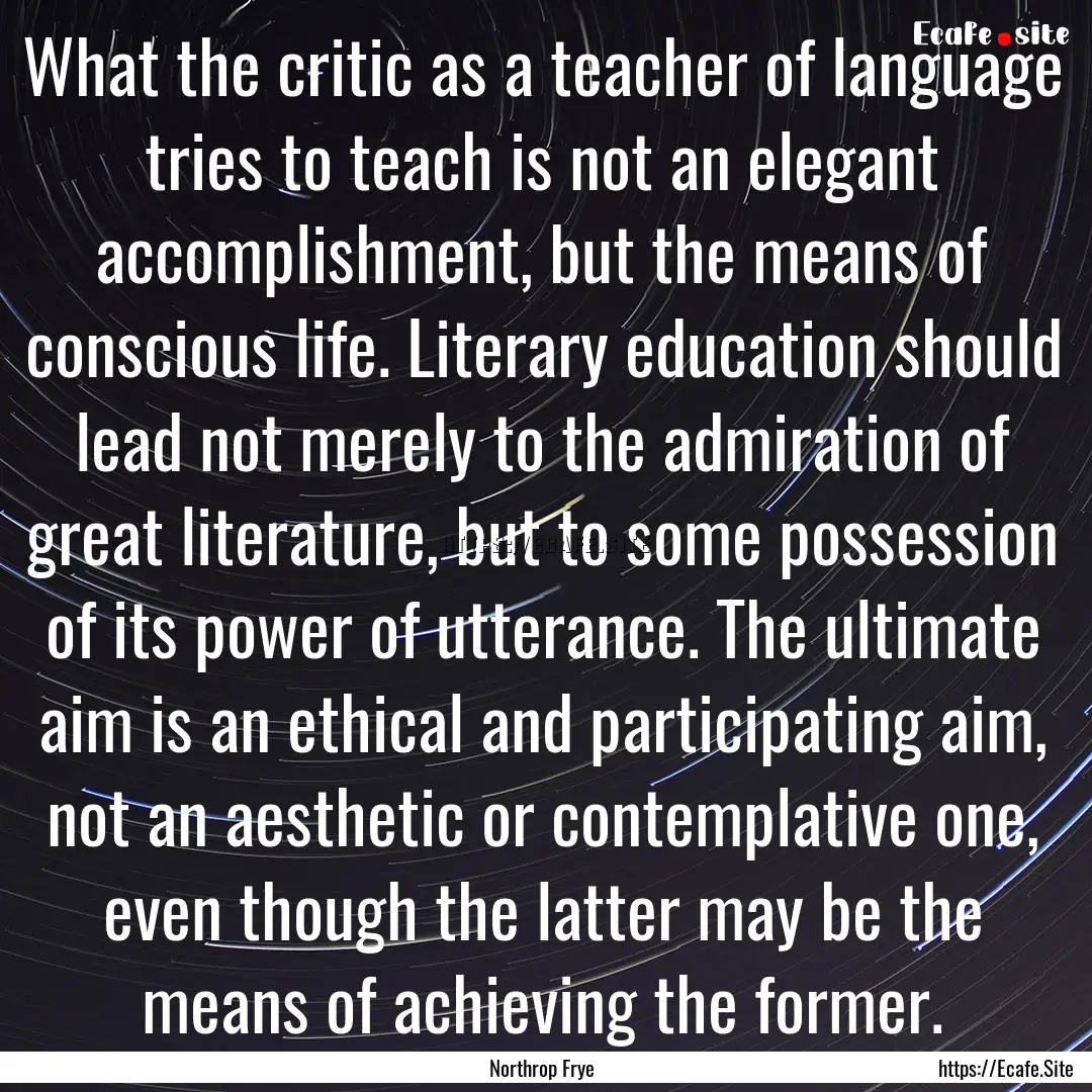 What the critic as a teacher of language.... : Quote by Northrop Frye