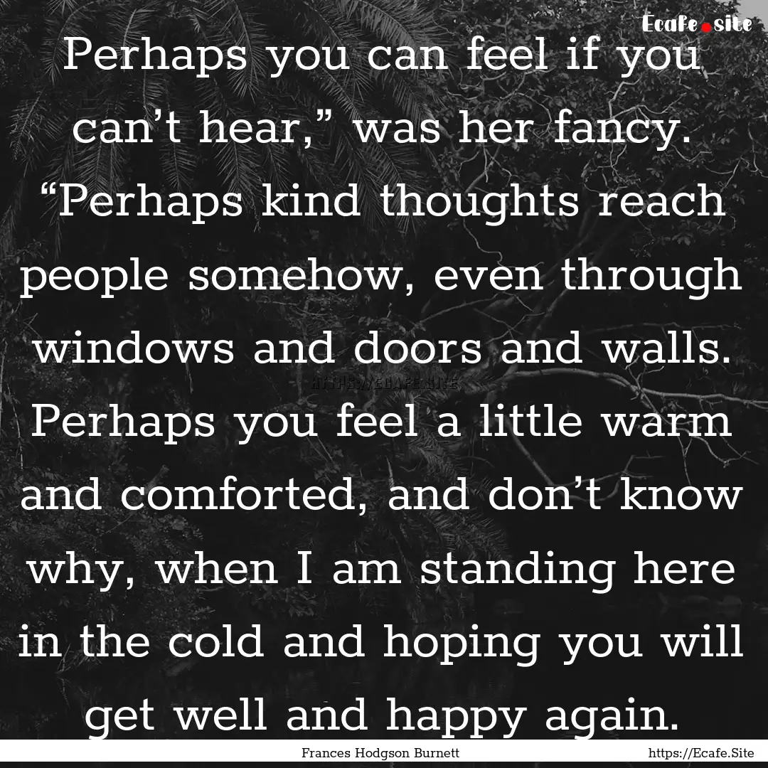 Perhaps you can feel if you can’t hear,”.... : Quote by Frances Hodgson Burnett