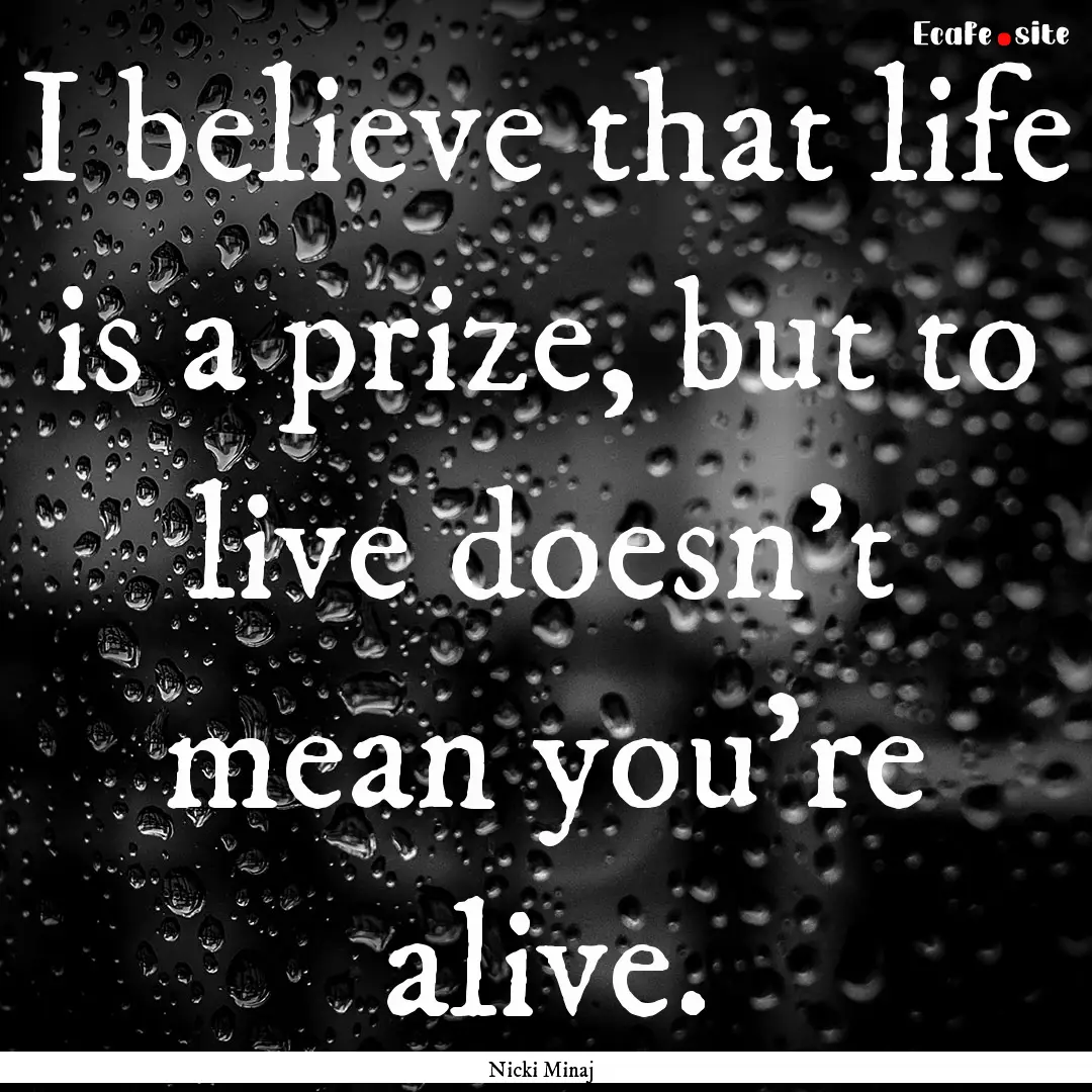 I believe that life is a prize, but to live.... : Quote by Nicki Minaj