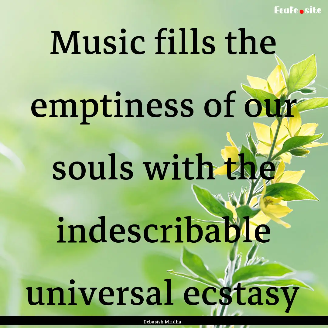 Music fills the emptiness of our souls with.... : Quote by Debasish Mridha