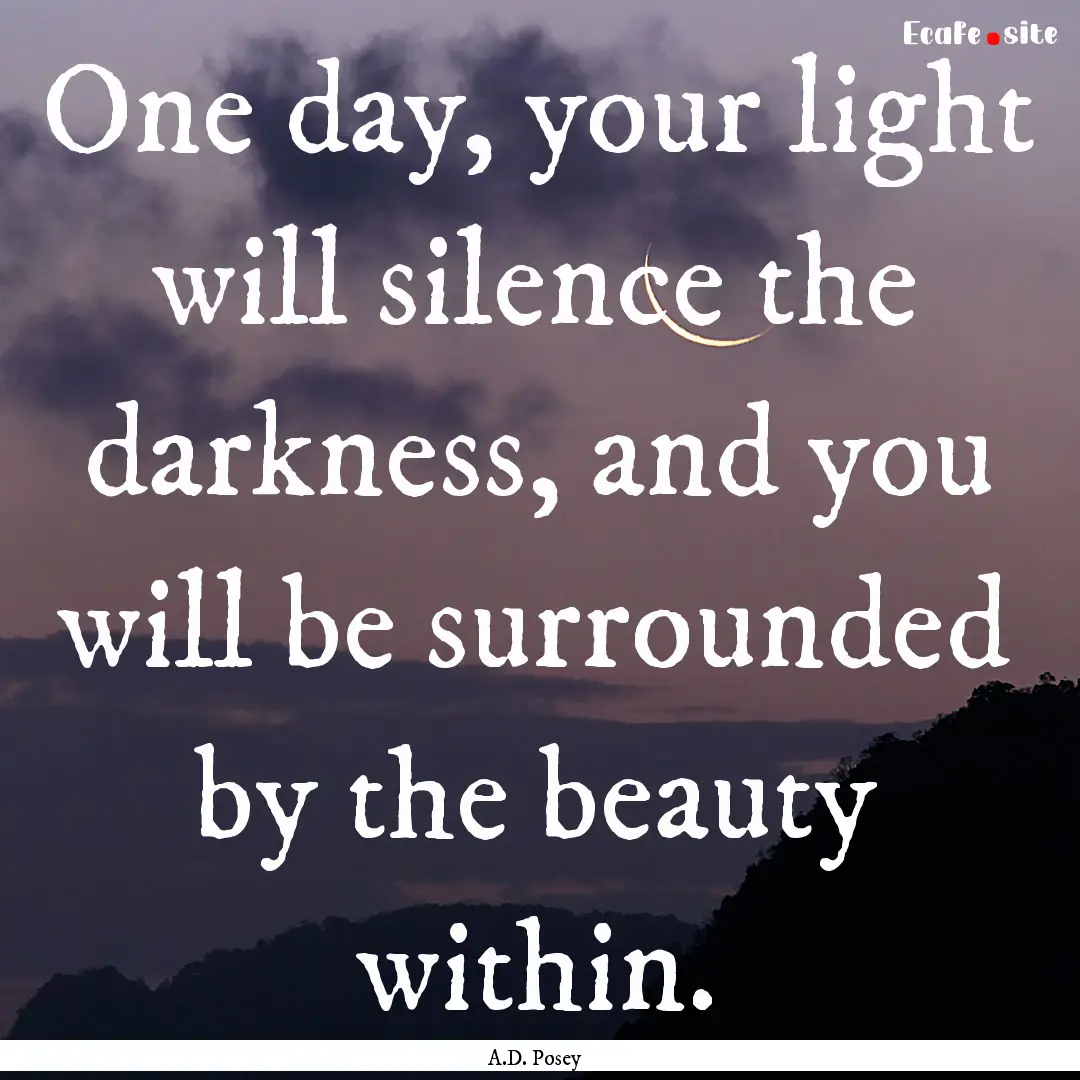 One day, your light will silence the darkness,.... : Quote by A.D. Posey