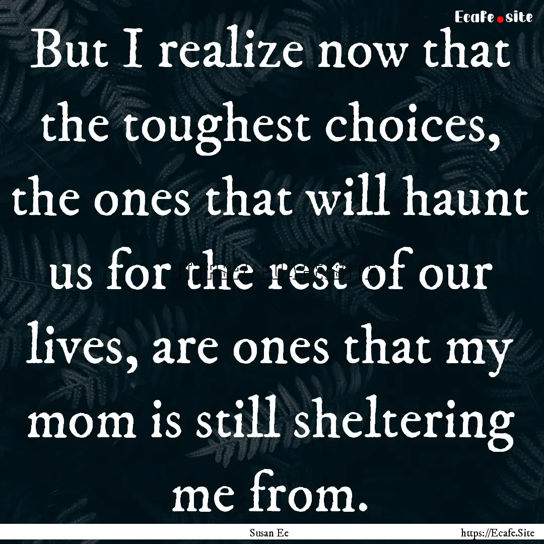 But I realize now that the toughest choices,.... : Quote by Susan Ee