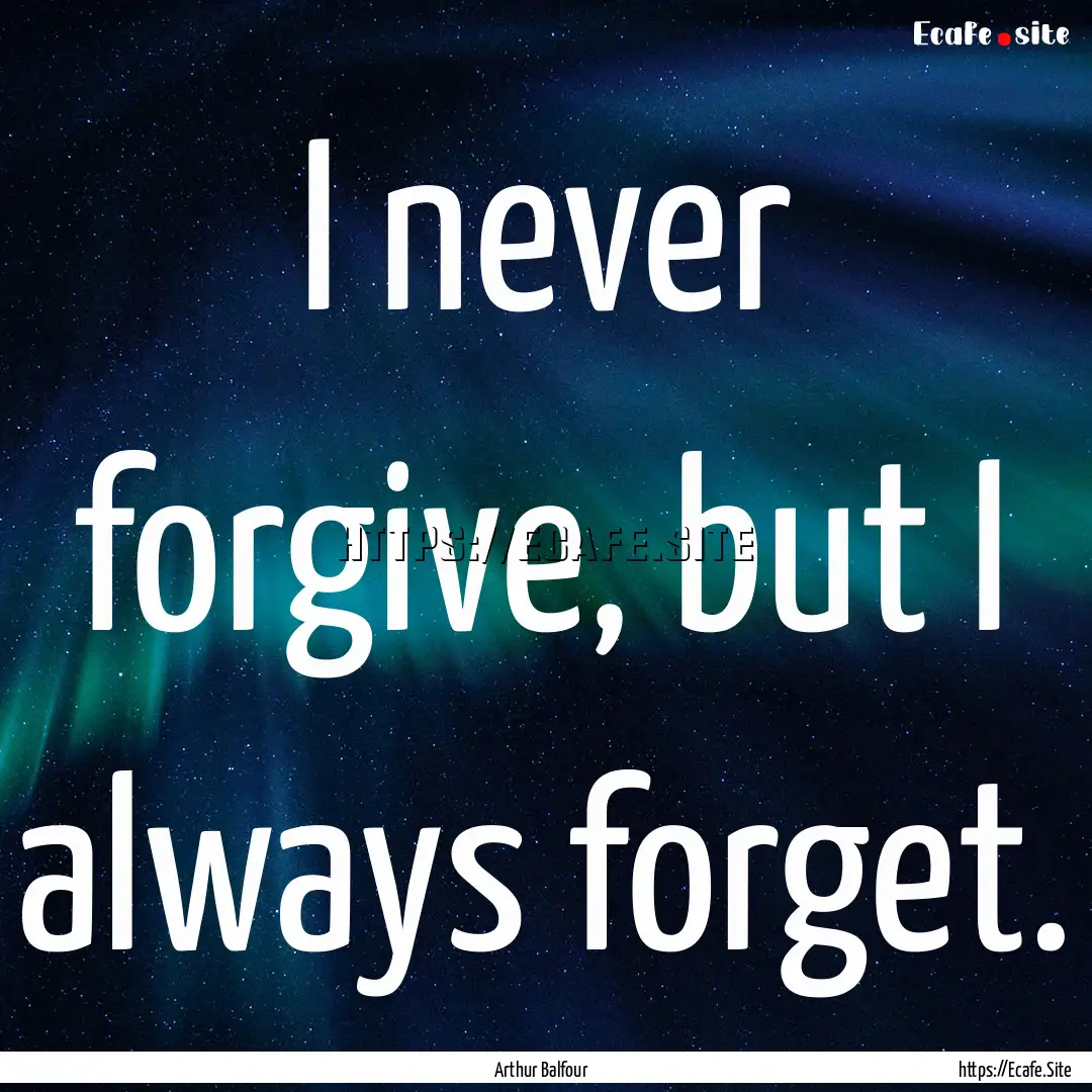 I never forgive, but I always forget. : Quote by Arthur Balfour