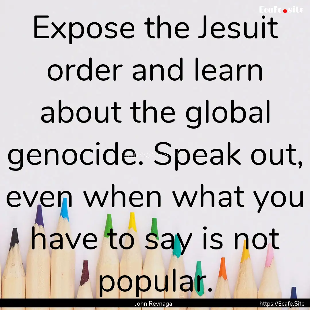 Expose the Jesuit order and learn about the.... : Quote by John Reynaga