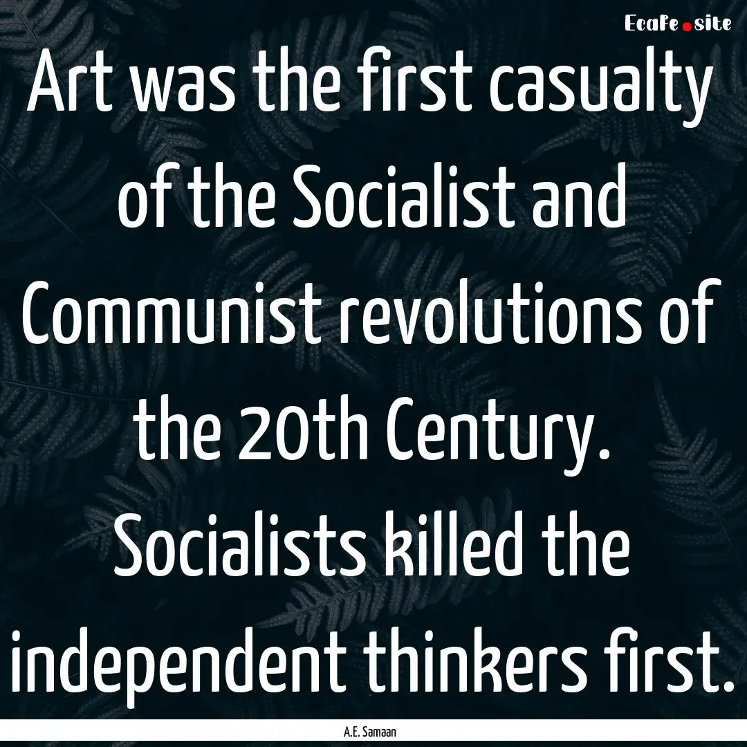 Art was the first casualty of the Socialist.... : Quote by A.E. Samaan