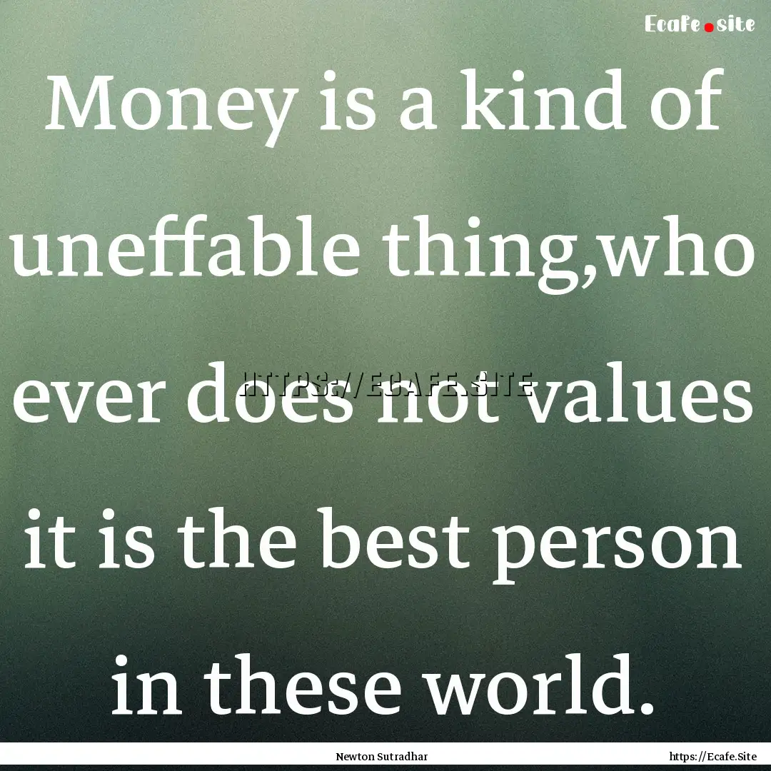 Money is a kind of uneffable thing,who ever.... : Quote by Newton Sutradhar