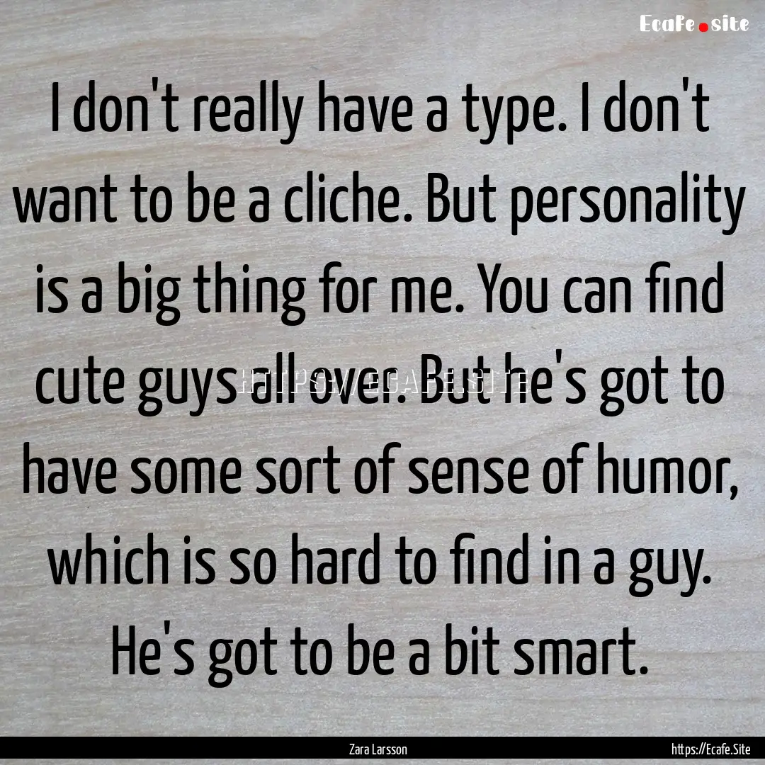 I don't really have a type. I don't want.... : Quote by Zara Larsson