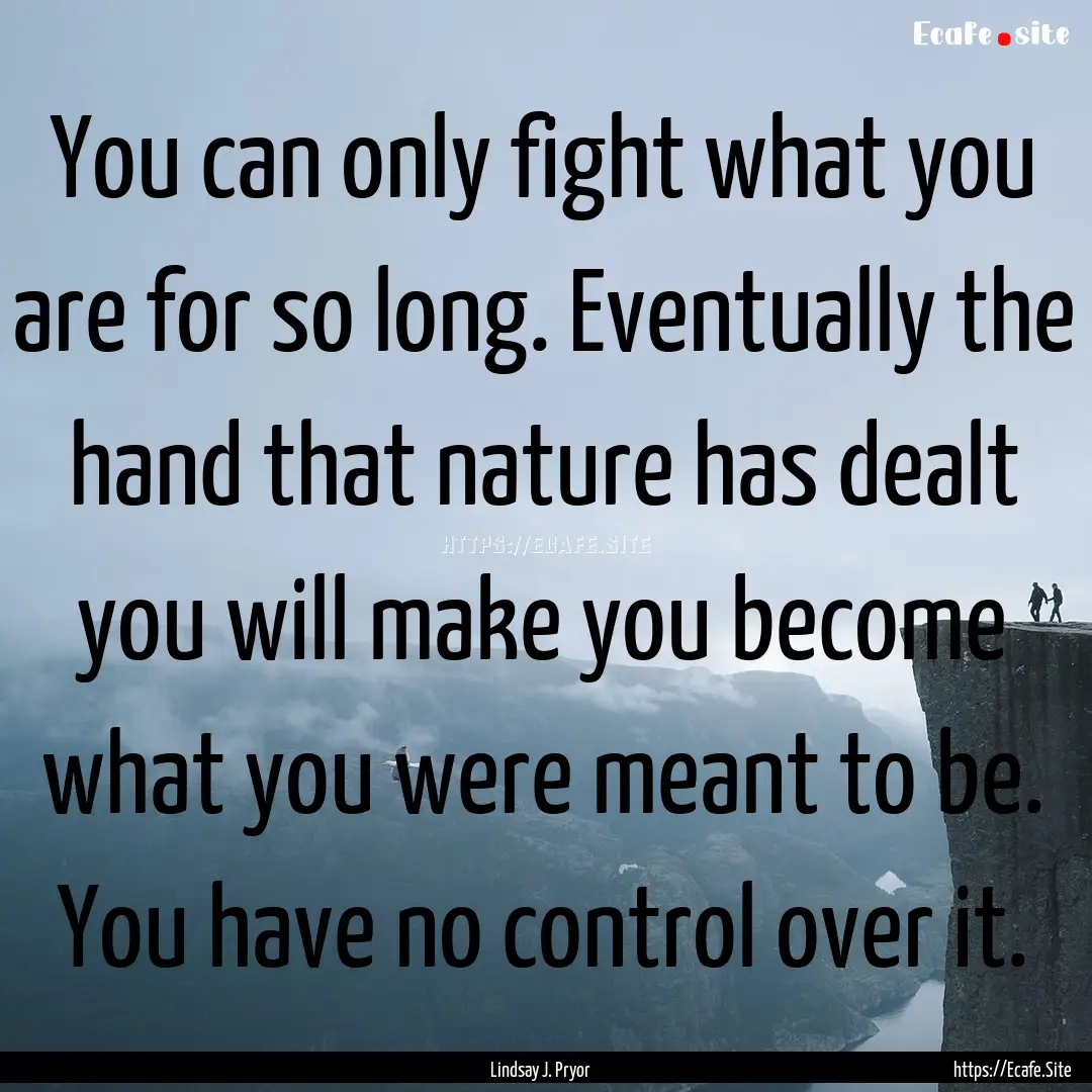 You can only fight what you are for so long..... : Quote by Lindsay J. Pryor