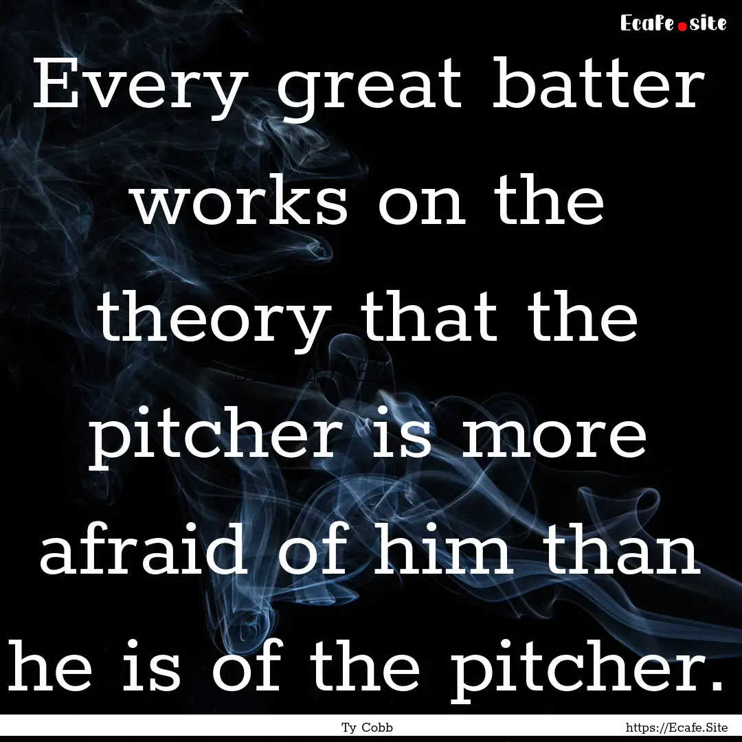 Every great batter works on the theory that.... : Quote by Ty Cobb