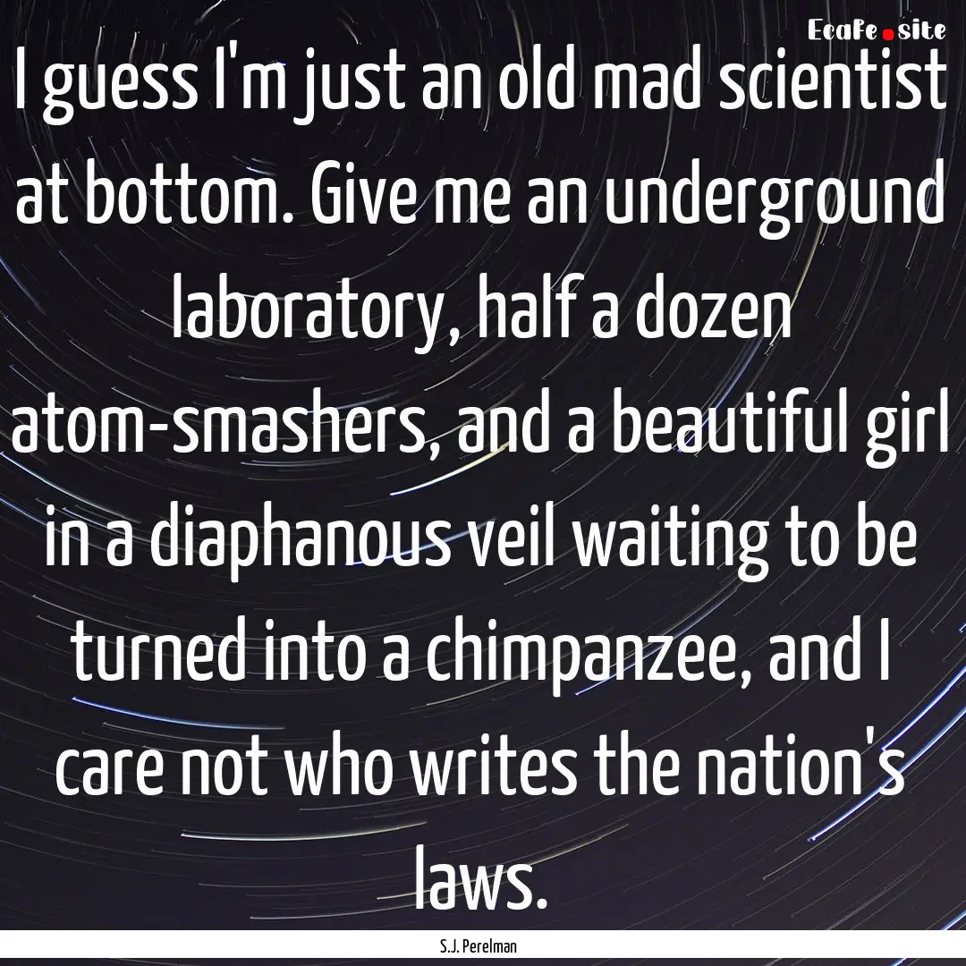 I guess I'm just an old mad scientist at.... : Quote by S.J. Perelman