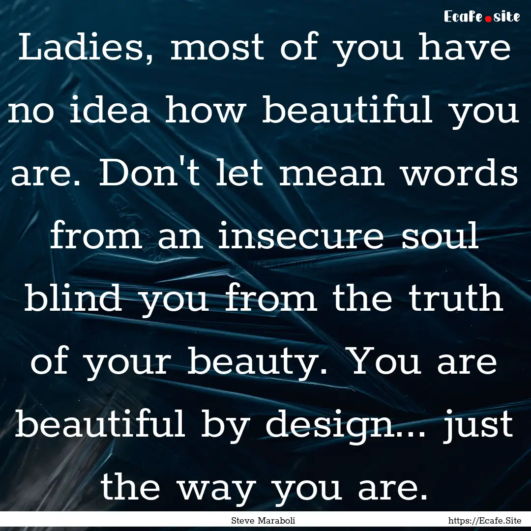 Ladies, most of you have no idea how beautiful.... : Quote by Steve Maraboli