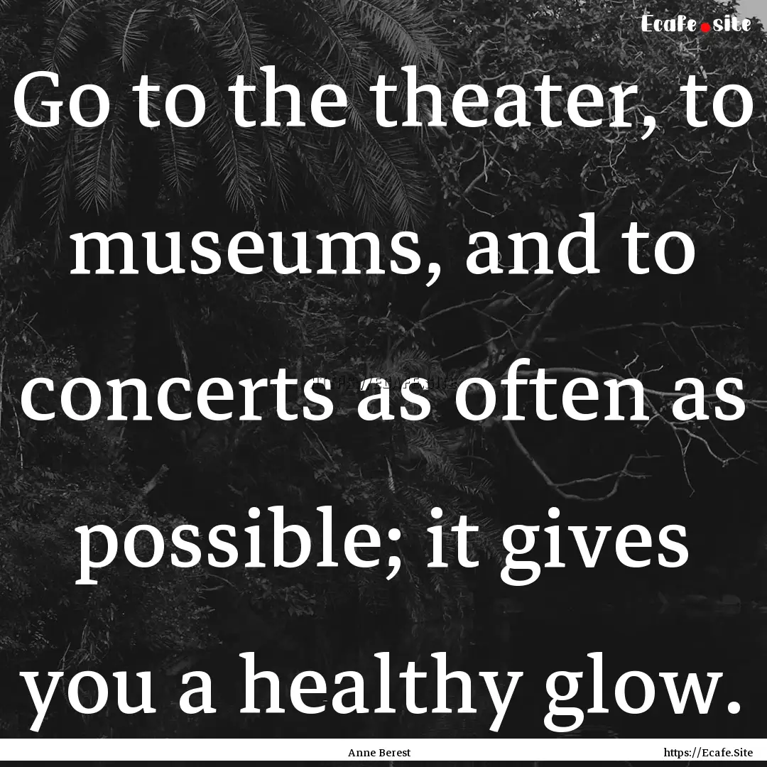 Go to the theater, to museums, and to concerts.... : Quote by Anne Berest