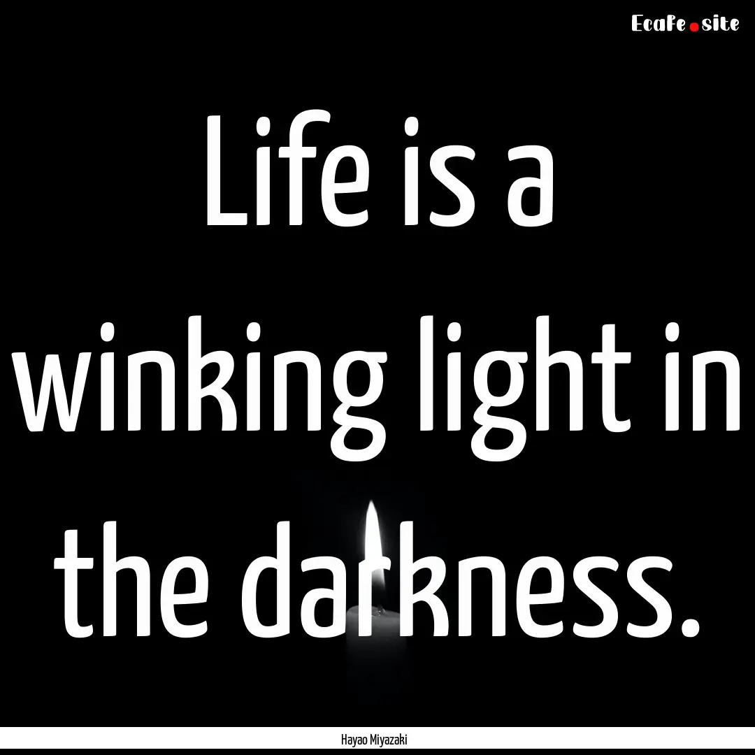 Life is a winking light in the darkness. : Quote by Hayao Miyazaki